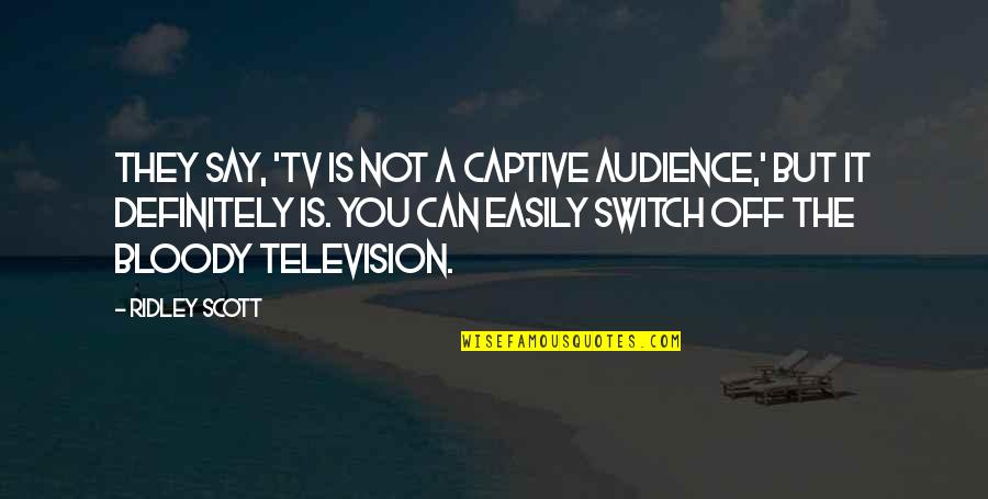 Captive Quotes By Ridley Scott: They say, 'TV is not a captive audience,'