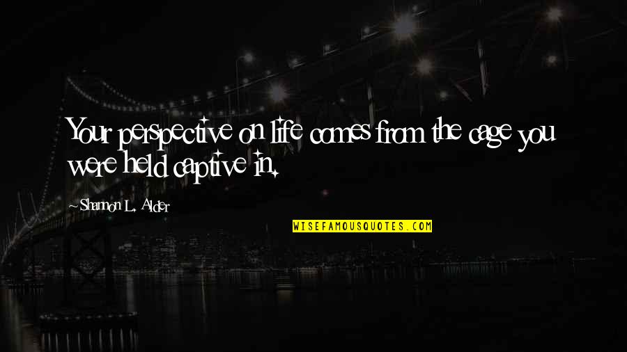 Captive Quotes By Shannon L. Alder: Your perspective on life comes from the cage
