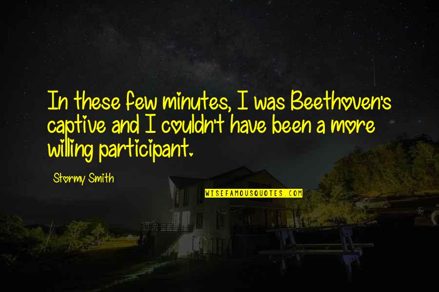 Captive Quotes By Stormy Smith: In these few minutes, I was Beethoven's captive