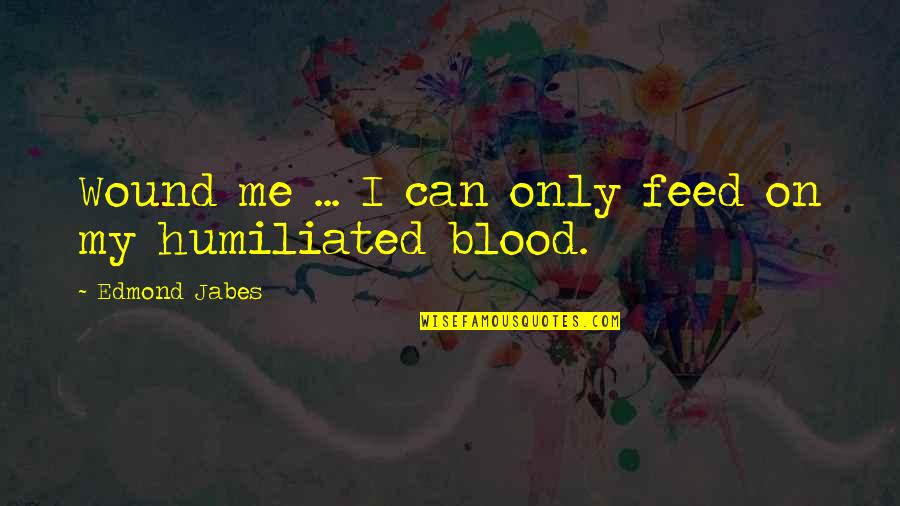 Captivities Of The Israelites Quotes By Edmond Jabes: Wound me ... I can only feed on Captivities Of The Israelites Quotes By Edmond Jabes: Wound me ... I can only feed on