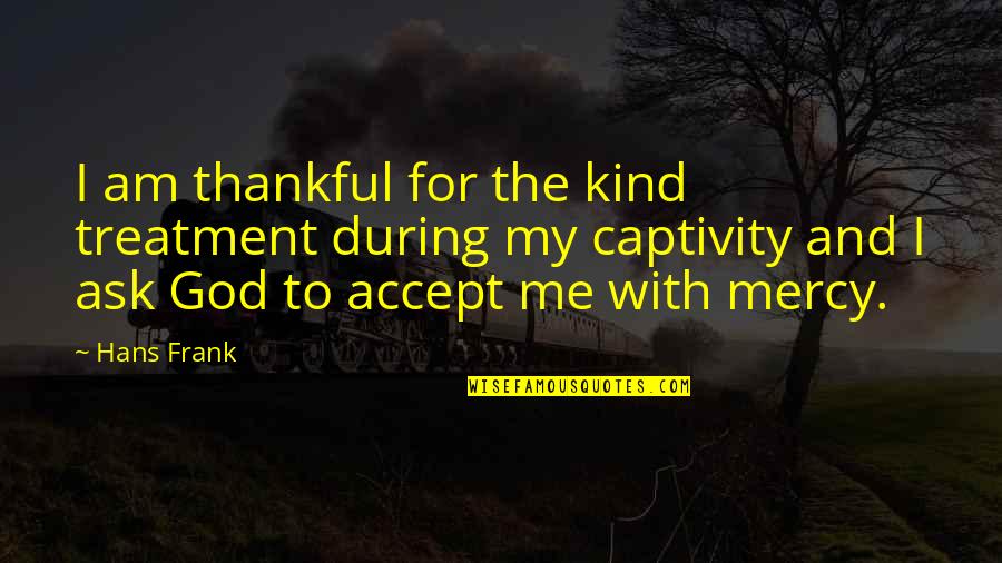 Captivity Quotes By Hans Frank: I am thankful for the kind treatment during