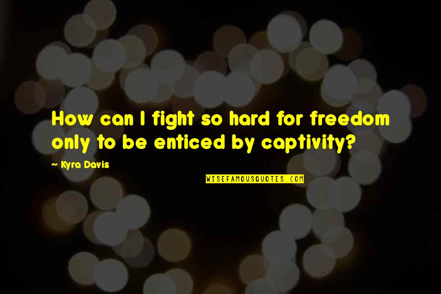 Captivity Quotes By Kyra Davis: How can I fight so hard for freedom