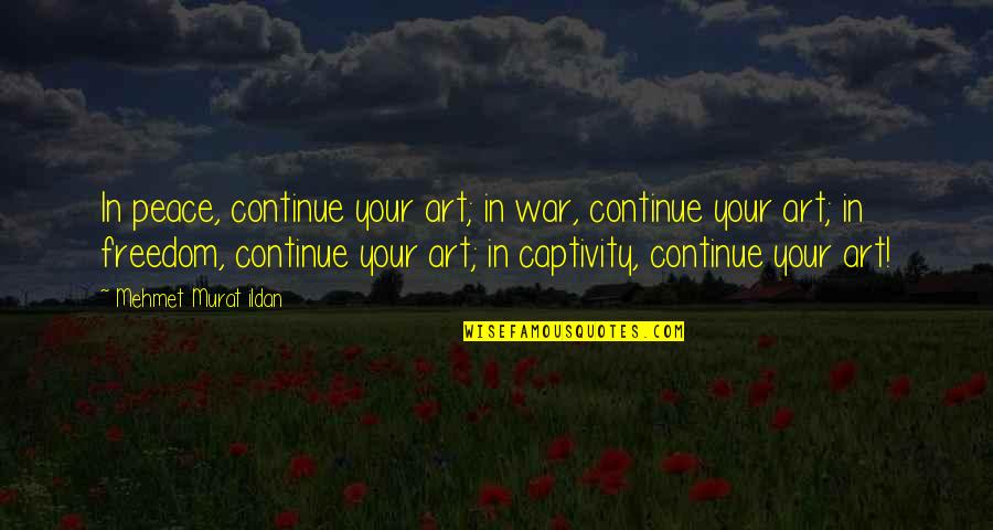 Captivity Quotes By Mehmet Murat Ildan: In peace, continue your art; in war, continue