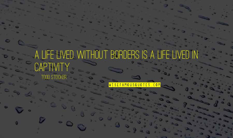 Captivity Quotes By Todd Stocker: A life lived without borders is a life