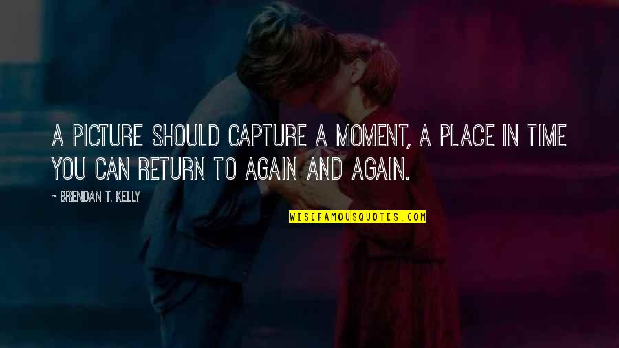 Capture A Moment Quotes By Brendan T. Kelly: A picture should capture a moment, a place