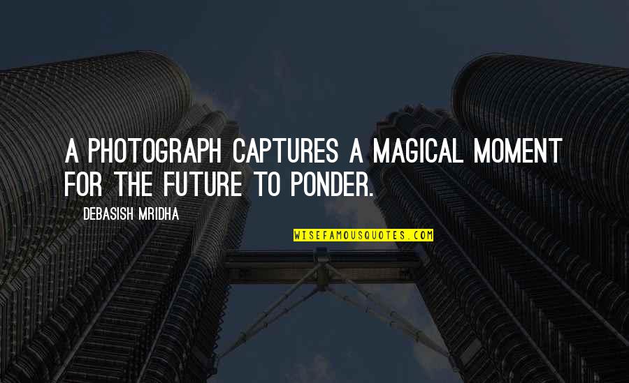 Capture A Moment Quotes By Debasish Mridha: A photograph captures a magical moment for the