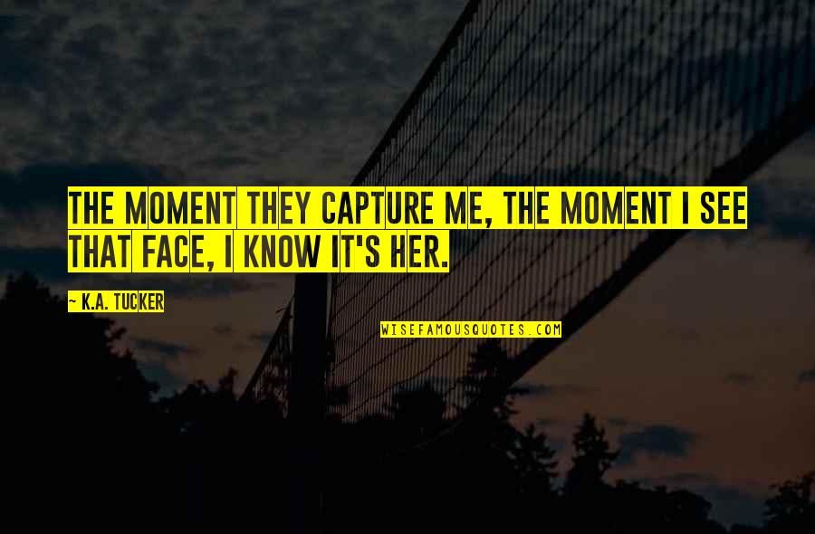 Capture A Moment Quotes By K.A. Tucker: The moment they capture me, the moment I