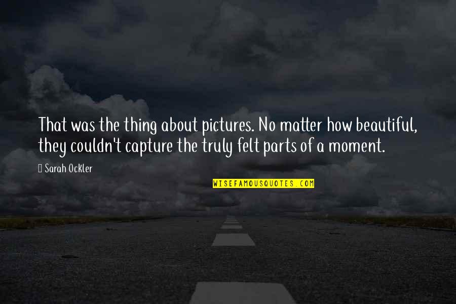 Capture A Moment Quotes By Sarah Ockler: That was the thing about pictures. No matter