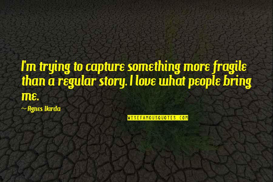 Capture A Quotes By Agnes Varda: I'm trying to capture something more fragile than Capture A Quotes By Agnes Varda: I'm trying to capture something more fragile than