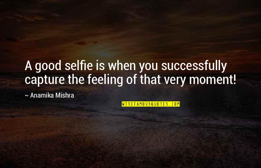 Capture A Quotes By Anamika Mishra: A good selfie is when you successfully capture