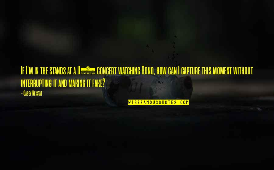 Capture A Quotes By Casey Neistat: If I'm in the stands at a U2 Capture A Quotes By Casey Neistat: If I'm in the stands at a U2