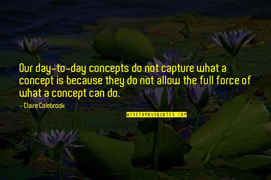 Capture A Quotes By Claire Colebrook: Our day-to-day concepts do not capture what a Capture A Quotes By Claire Colebrook: Our day-to-day concepts do not capture what a