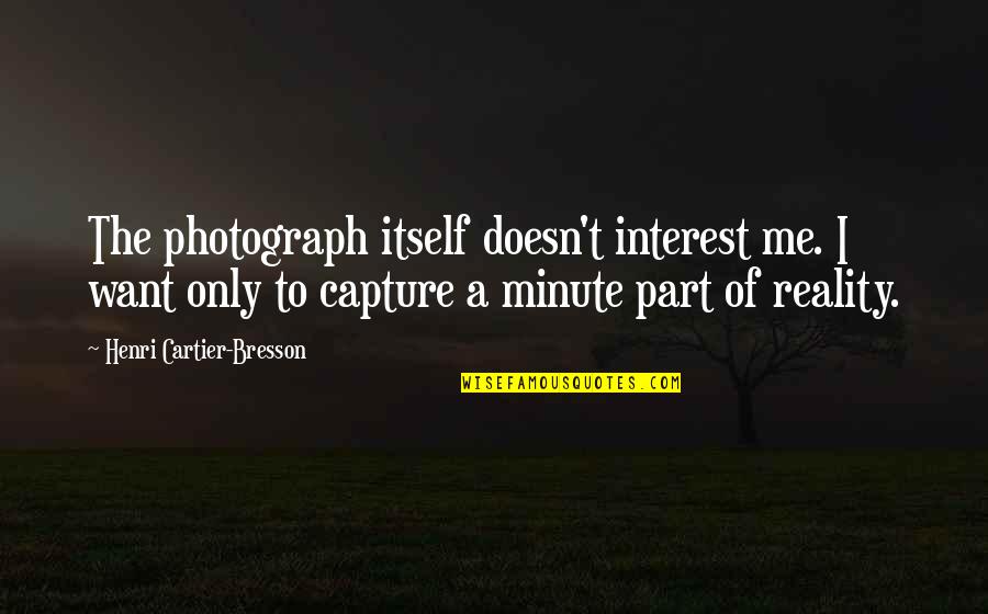 Capture A Quotes By Henri Cartier-Bresson: The photograph itself doesn't interest me. I want Capture A Quotes By Henri Cartier-Bresson: The photograph itself doesn't interest me. I want