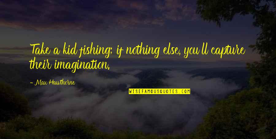 Capture A Quotes By Max Hawthorne: Take a kid fishing; if nothing else, you'll