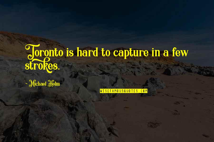 Capture A Quotes By Michael Helm: Toronto is hard to capture in a few Capture A Quotes By Michael Helm: Toronto is hard to capture in a few