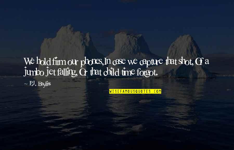Capture A Quotes By P.J. Bayliss: We hold firm our phones,In case we capture Capture A Quotes By P.J. Bayliss: We hold firm our phones,In case we capture