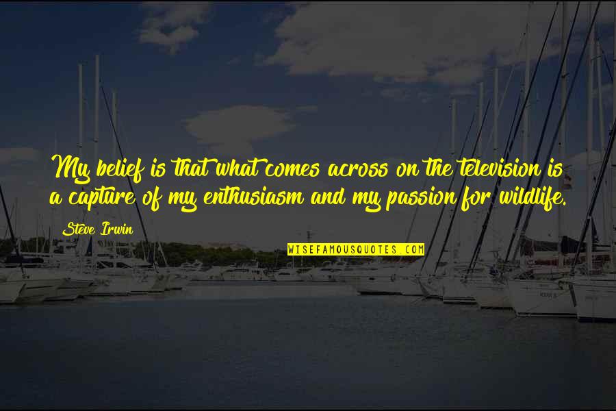 Capture A Quotes By Steve Irwin: My belief is that what comes across on Capture A Quotes By Steve Irwin: My belief is that what comes across on