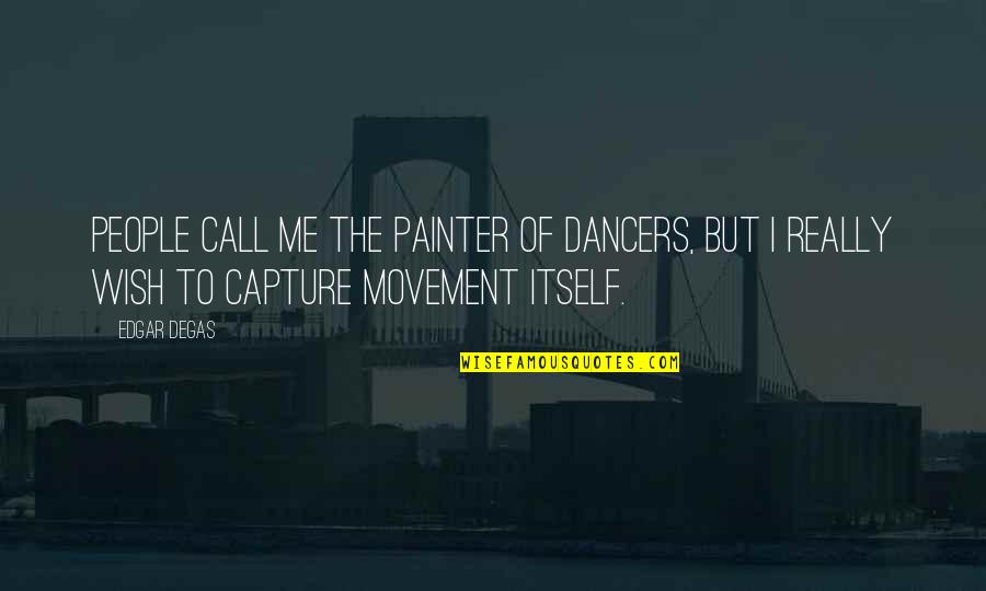 Capture Me Quotes By Edgar Degas: People call me the painter of dancers, but