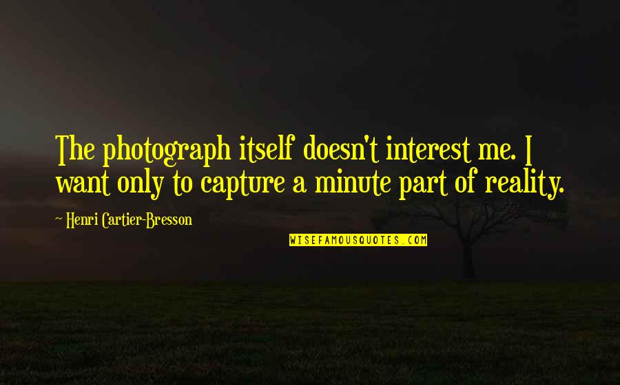 Capture Me Quotes By Henri Cartier-Bresson: The photograph itself doesn't interest me. I want