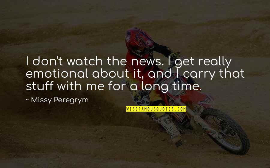 Capture Me Quotes By Missy Peregrym: I don't watch the news. I get really