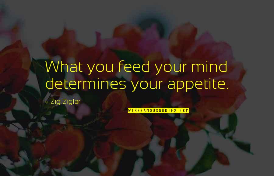Capture Me Quotes By Zig Ziglar: What you feed your mind determines your appetite.
