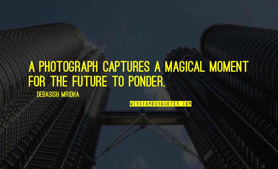 Capture Moments Quotes By Debasish Mridha: A photograph captures a magical moment for the