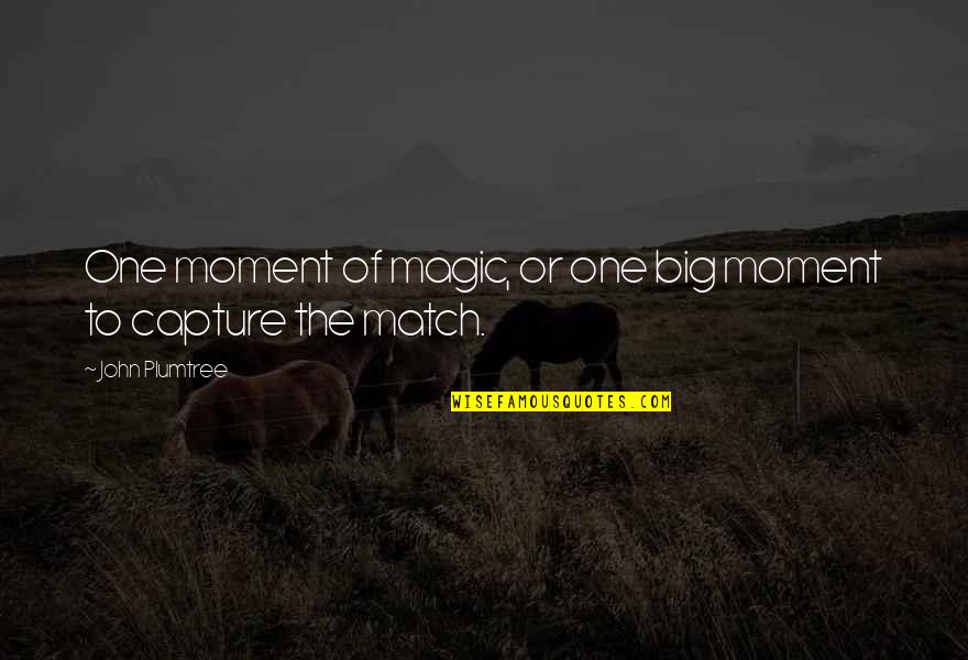 Capture Moments Quotes By John Plumtree: One moment of magic, or one big moment