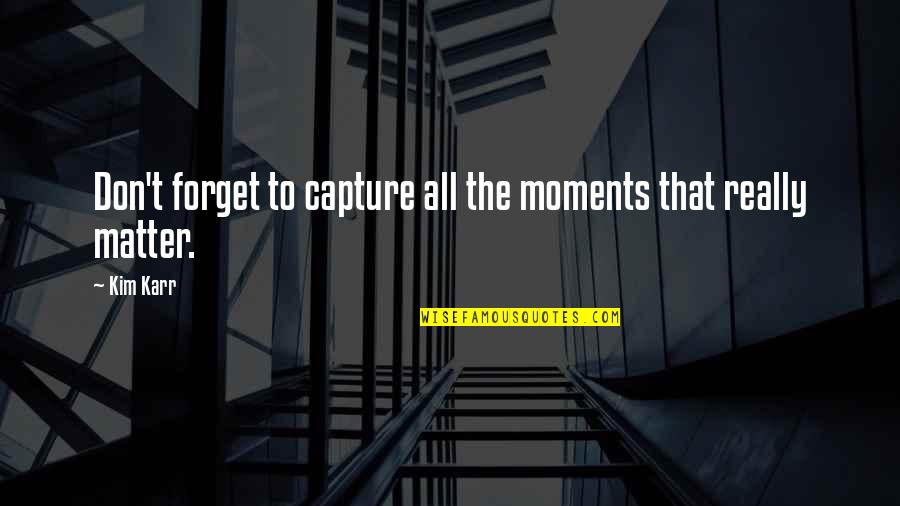 Capture Moments Quotes By Kim Karr: Don't forget to capture all the moments that