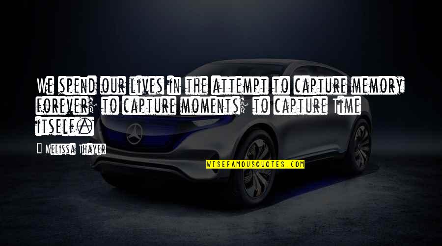 Capture Moments Quotes By Melissa Thayer: We spend our lives in the attempt to