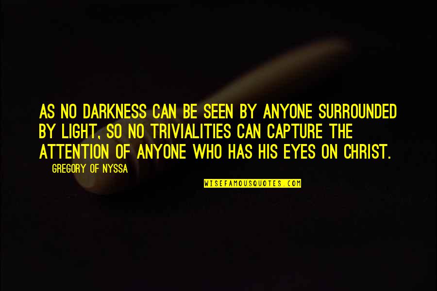 Capture My Attention Quotes By Gregory Of Nyssa: As no darkness can be seen by anyone Capture My Attention Quotes By Gregory Of Nyssa: As no darkness can be seen by anyone