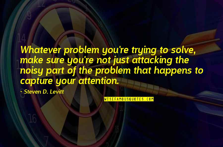 Capture My Attention Quotes By Steven D. Levitt: Whatever problem you're trying to solve, make sure Capture My Attention Quotes By Steven D. Levitt: Whatever problem you're trying to solve, make sure