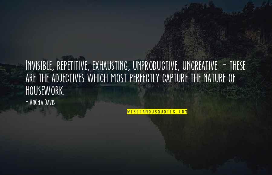 Capture Nature Quotes By Angela Davis: Invisible, repetitive, exhausting, unproductive, uncreative - these are
