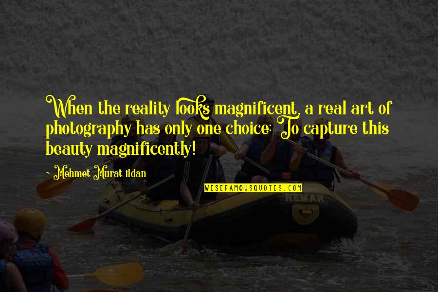 Capture Quotes And Quotes By Mehmet Murat Ildan: When the reality looks magnificent, a real art