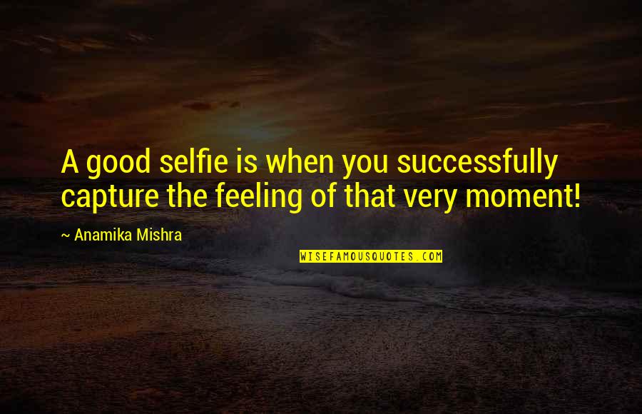 Capture The Best Moment Quotes By Anamika Mishra: A good selfie is when you successfully capture