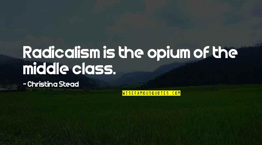 Capture The Best Moments Quotes By Christina Stead: Radicalism is the opium of the middle class. Capture The Best Moments Quotes By Christina Stead: Radicalism is the opium of the middle class.