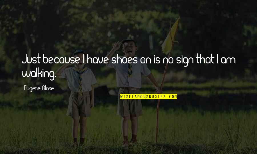Capture The Best Moments Quotes By Eugene Blase: Just because I have shoes on is no Capture The Best Moments Quotes By Eugene Blase: Just because I have shoes on is no