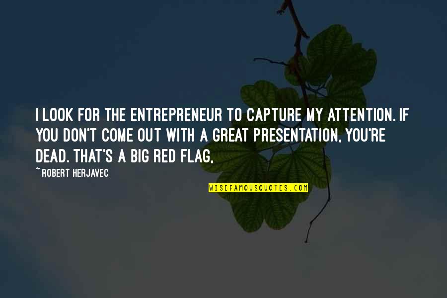 Capture The Flag Quotes By Robert Herjavec: I look for the entrepreneur to capture my