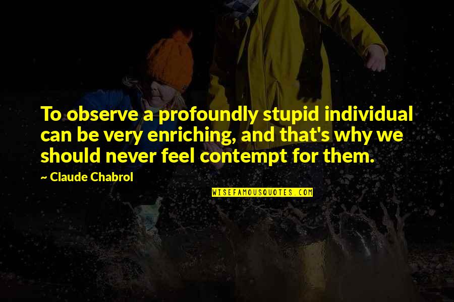 Capture The Good Times Quotes By Claude Chabrol: To observe a profoundly stupid individual can be
