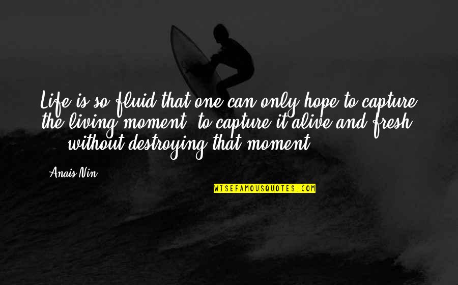 Capture The Moment Quotes By Anais Nin: Life is so fluid that one can only