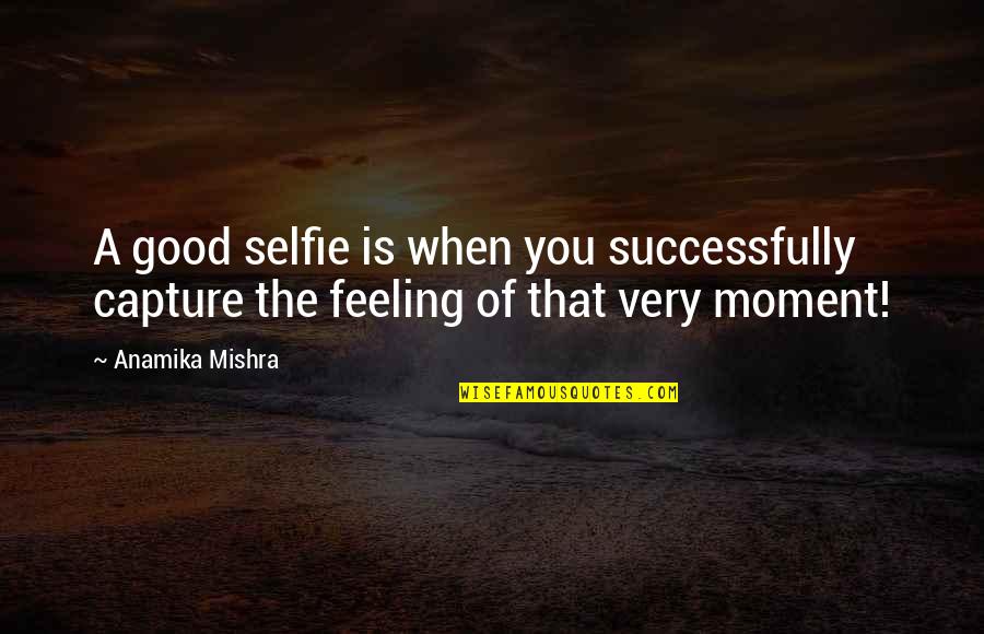 Capture The Moment Quotes By Anamika Mishra: A good selfie is when you successfully capture