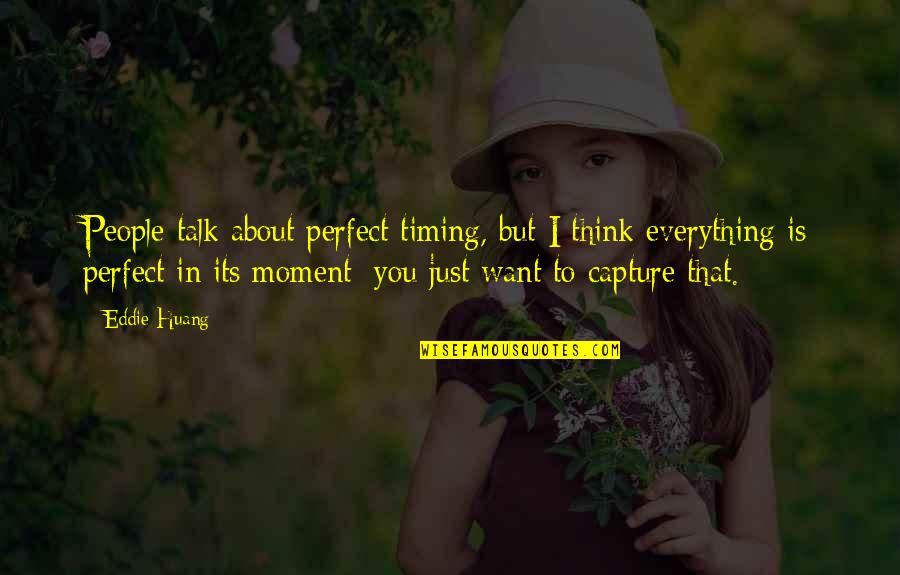 Capture The Moment Quotes By Eddie Huang: People talk about perfect timing, but I think