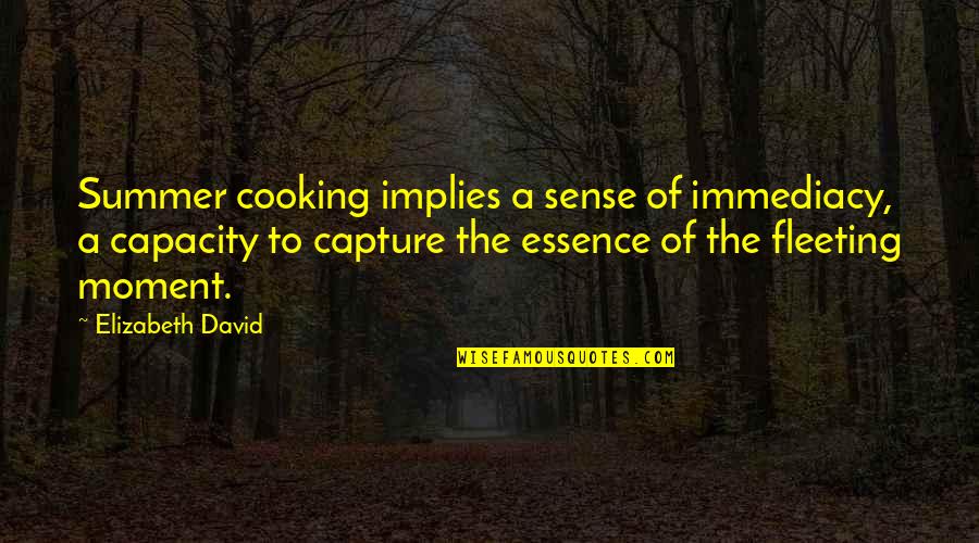 Capture The Moment Quotes By Elizabeth David: Summer cooking implies a sense of immediacy, a Capture The Moment Quotes By Elizabeth David: Summer cooking implies a sense of immediacy, a