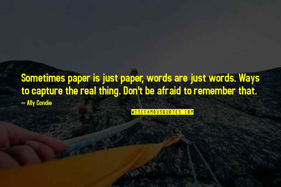 Capture The Real You Quotes By Ally Condie: Sometimes paper is just paper, words are just