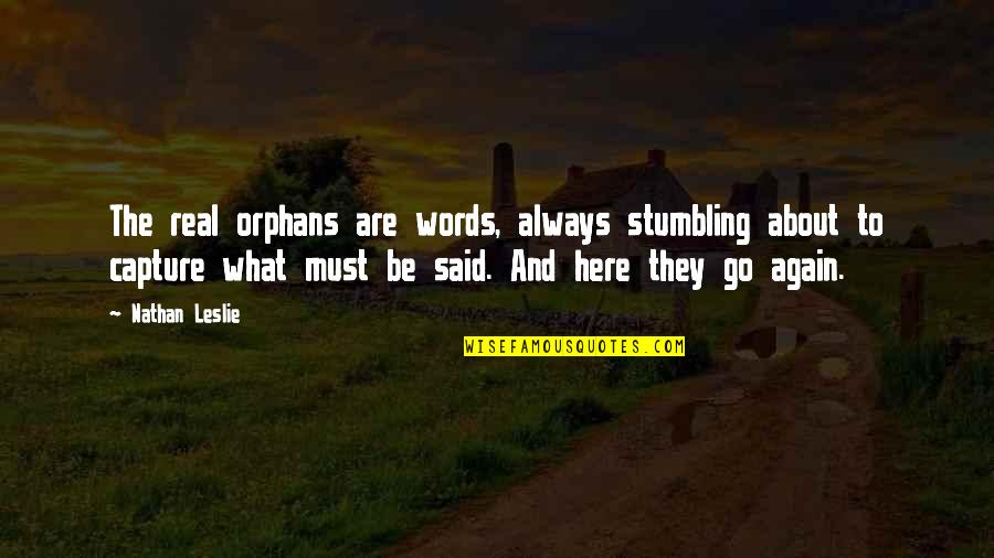 Capture The Real You Quotes By Nathan Leslie: The real orphans are words, always stumbling about