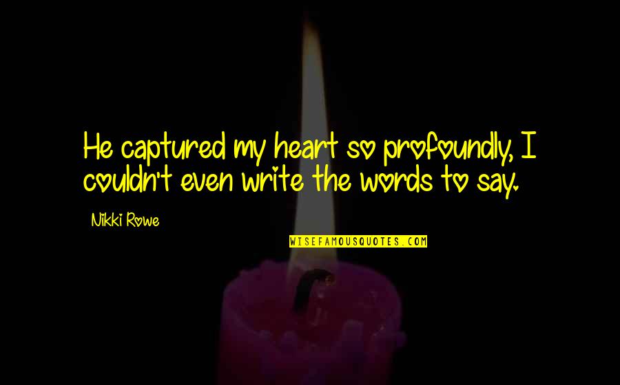 Captured Heart Quotes By Nikki Rowe: He captured my heart so profoundly, I couldn't