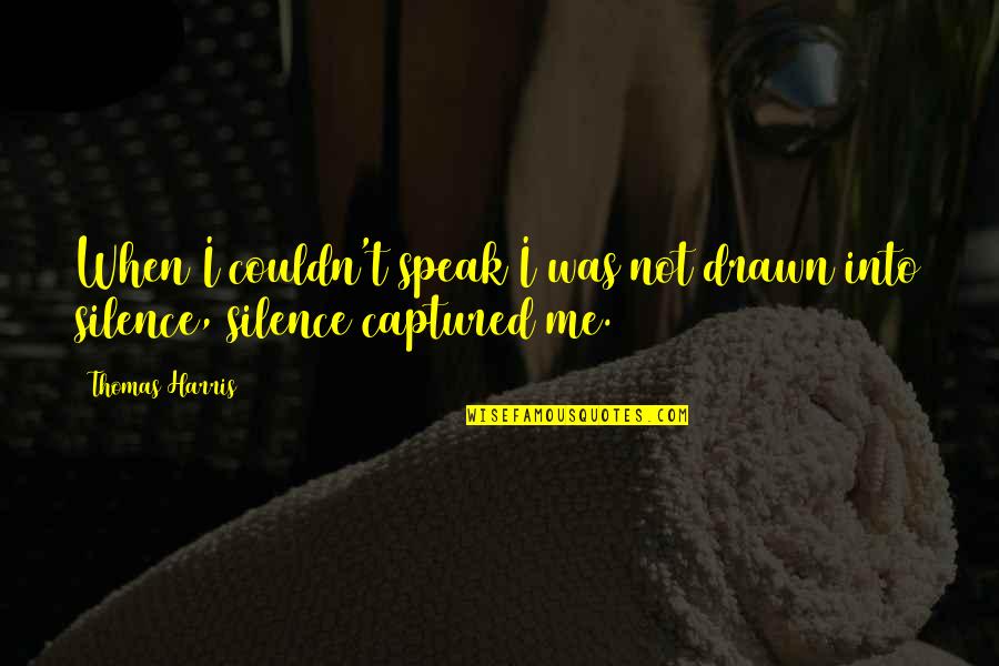 Captured Me Quotes By Thomas Harris: When I couldn't speak I was not drawn
