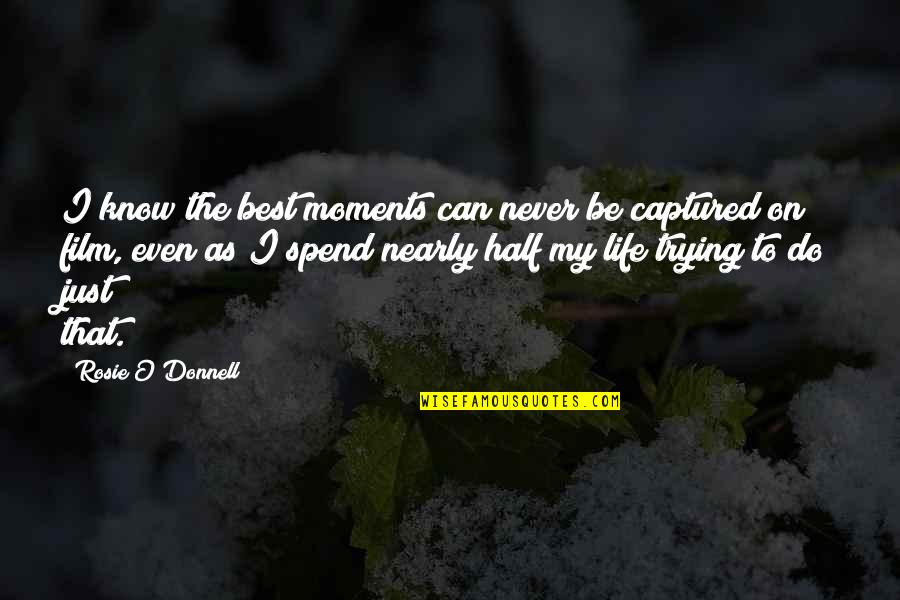 Captured Moments Photography Quotes By Rosie O'Donnell: I know the best moments can never be