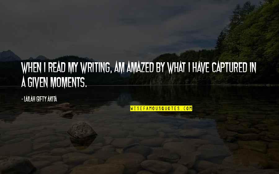 Captured Moments Quotes By Lailah Gifty Akita: When I read my writing, am amazed by