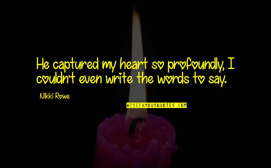 Captured My Heart Quotes By Nikki Rowe: He captured my heart so profoundly, I couldn't