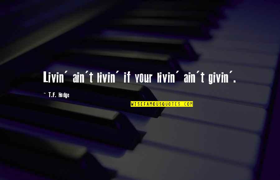 Capturer Synonyme Quotes By T.F. Hodge: Livin' ain't livin' if your livin' ain't givin'. Capturer Synonyme Quotes By T.F. Hodge: Livin' ain't livin' if your livin' ain't givin'.